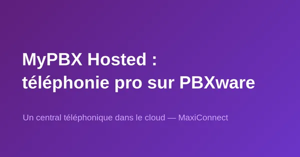 MyPBX Hosted by MaxiConnect : téléphonie pro sur PBXware