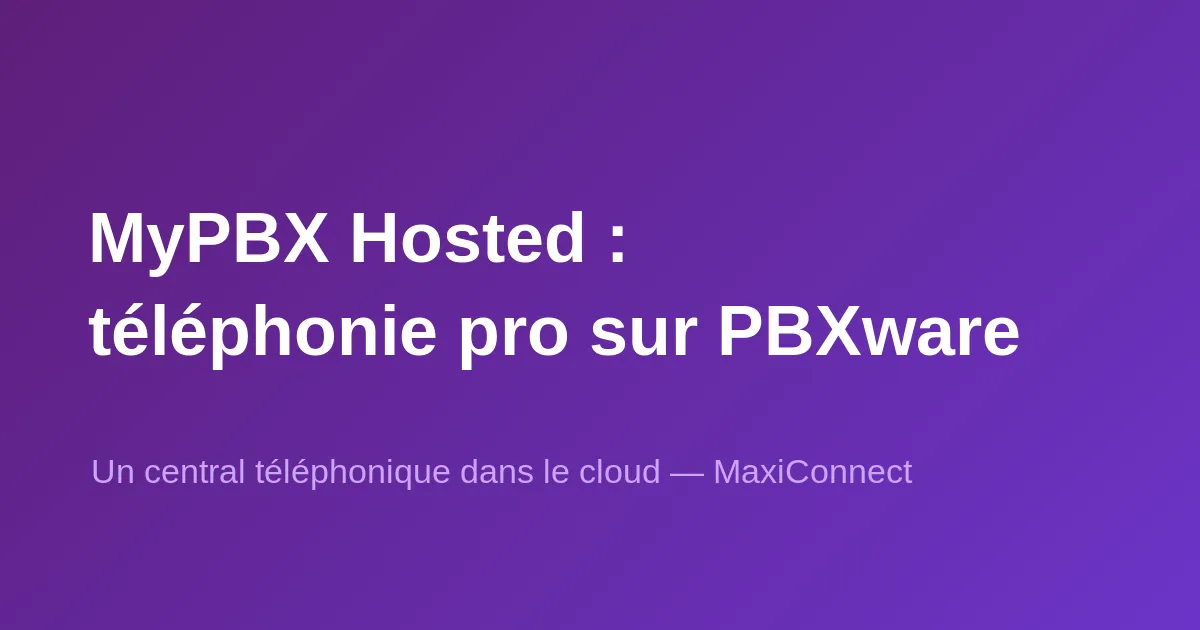 MyPBX Hosted by MaxiConnect : téléphonie pro sur PBXware