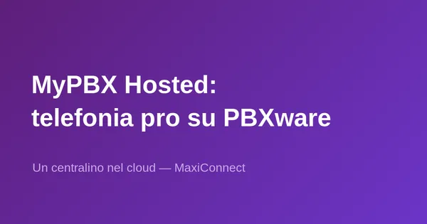 MyPBX Hosted di MaxiConnect: telefonia aziendale su PBXware