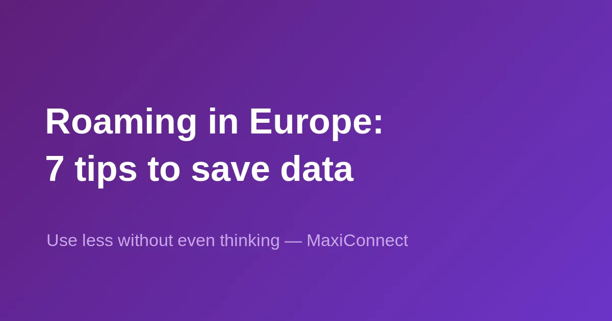 Roaming in Europe: 7 tips to use less mobile data