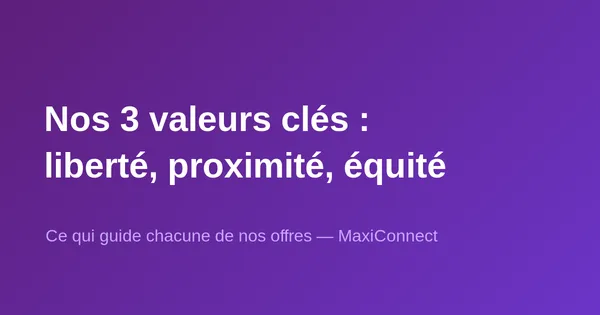Les 3 valeurs clés de MaxiConnect : liberté, proximité, équité