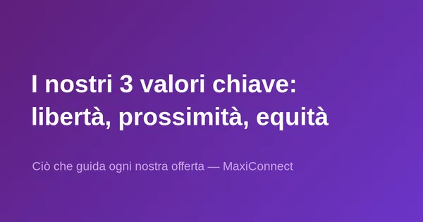I 3 valori chiave di MaxiConnect: libertà, prossimità, equità