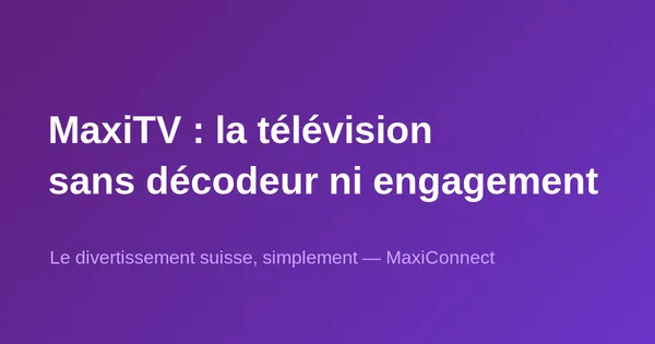 MaxiTV : la télévision suisse sans décodeur ni engagement