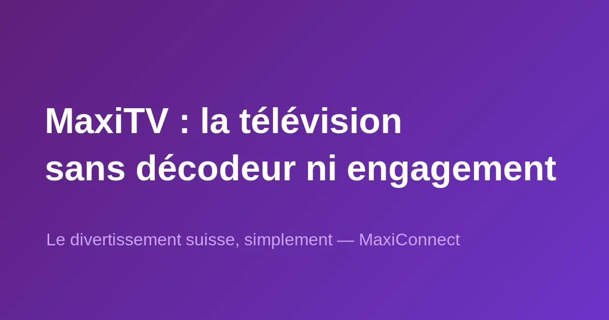 MaxiTV : la télévision suisse sans décodeur ni engagement