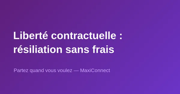 Liberté contractuelle MaxiConnect : résiliation sans frais