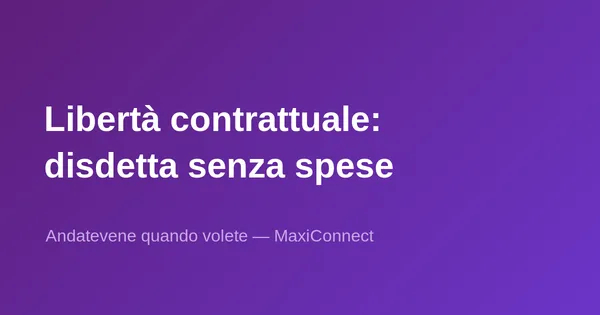 Libertà contrattuale MaxiConnect: disdetta senza costi