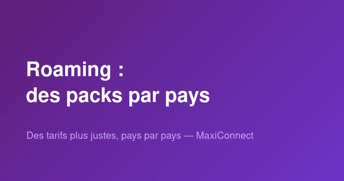 Nouveau chez MaxiConnect : des packs de roaming désormais adaptés à chaque pays