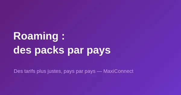 Nouveau chez MaxiConnect : des packs de roaming désormais adaptés à chaque pays