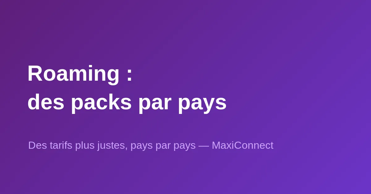 Nouveau chez MaxiConnect : des packs de roaming désormais adaptés à chaque pays