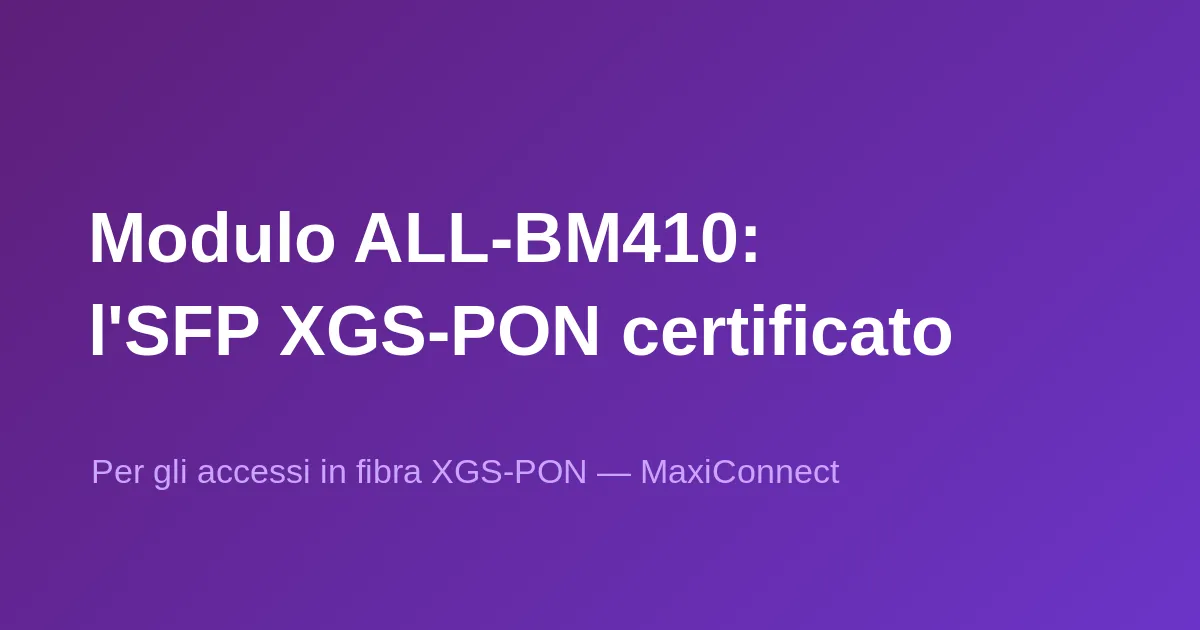Il modulo SFP XGS-PON ALL-BM410 certificato Swisscom BBCS è disponibile da MaxiConnect