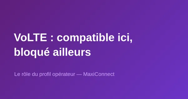 Pourquoi un smartphone VoLTE fonctionne chez un opérateur… mais pas chez un autre ?