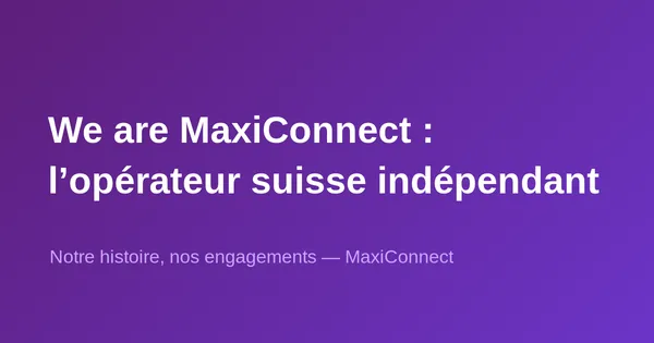 We are MaxiConnect : l'opérateur télécom suisse indépendant