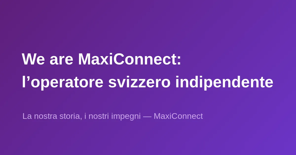 We are MaxiConnect: l'operatore telecom svizzero indipendente