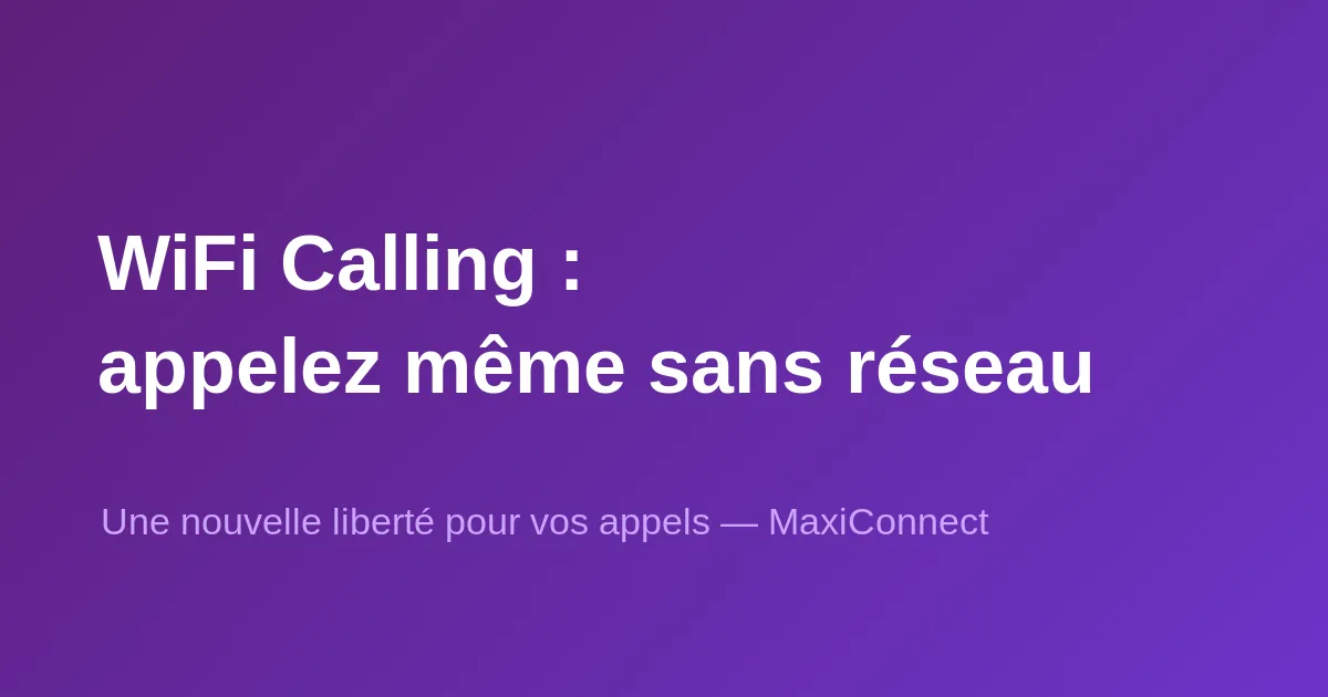 WiFi Calling chez MaxiConnect : une nouvelle liberté pour vos appels