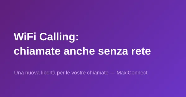 WiFi Calling da MaxiConnect: una nuova libertà per le vostre chiamate