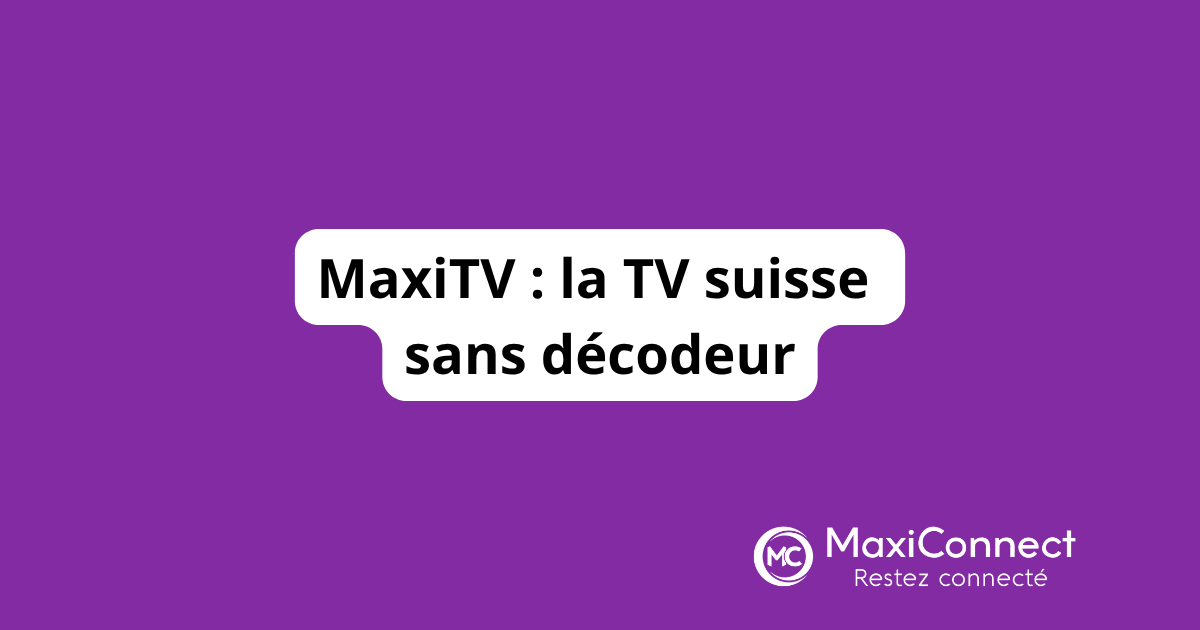 MaxiTV : la télévision suisse sans décodeur ni engagement