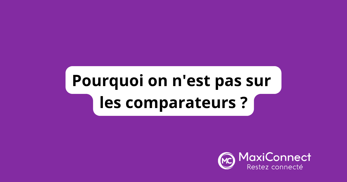Pourquoi MaxiConnect n'est pas sur les comparateurs en ligne