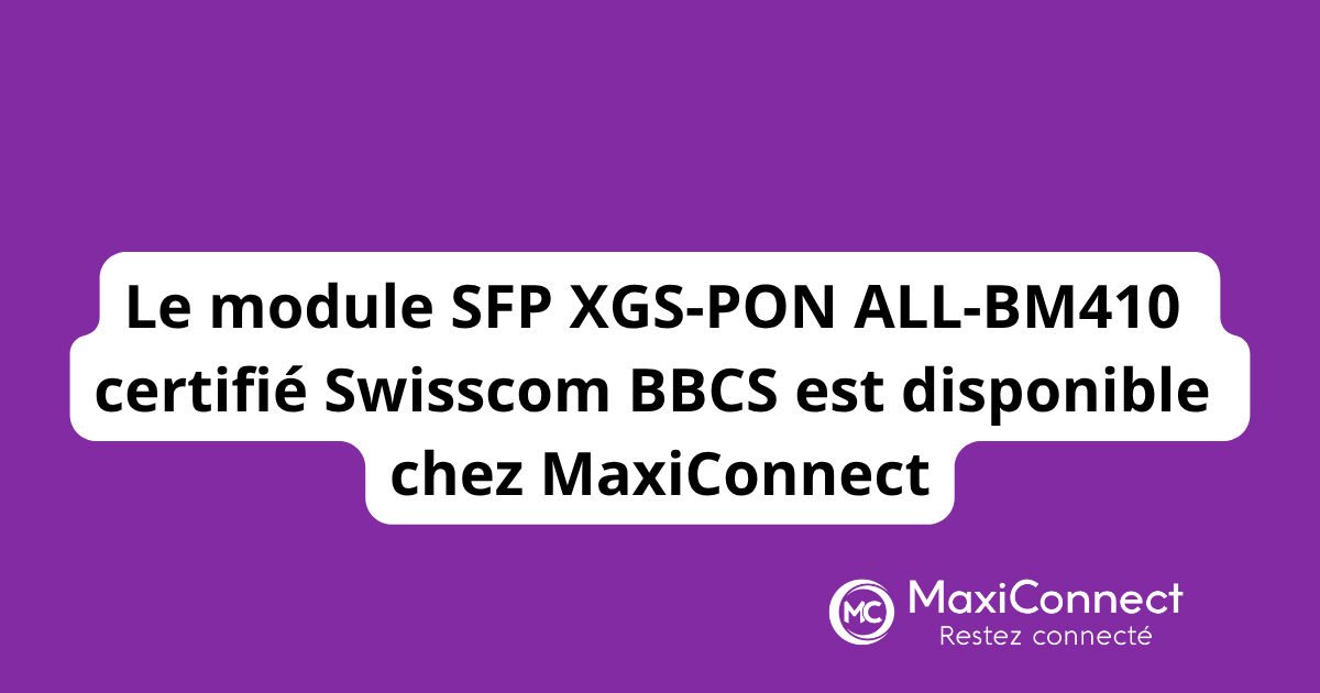 Le module SFP XGS-PON ALL-BM410 certifié Swisscom BBCS est disponible chez MaxiConnect