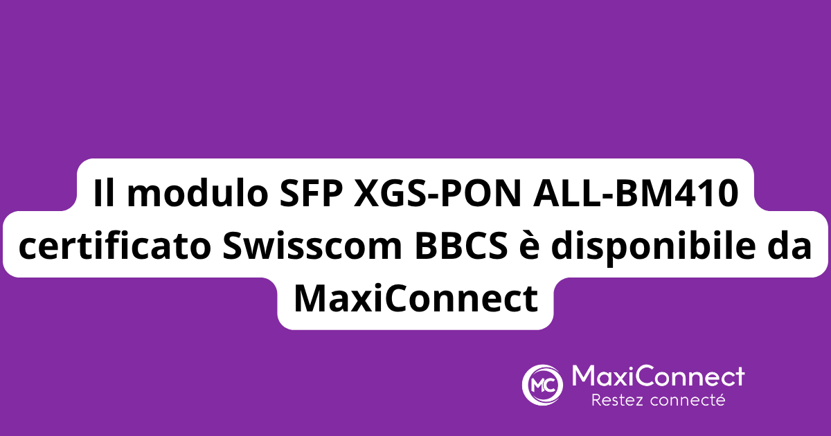 Il modulo SFP XGS-PON ALL-BM410 certificato Swisscom BBCS è disponibile da MaxiConnect